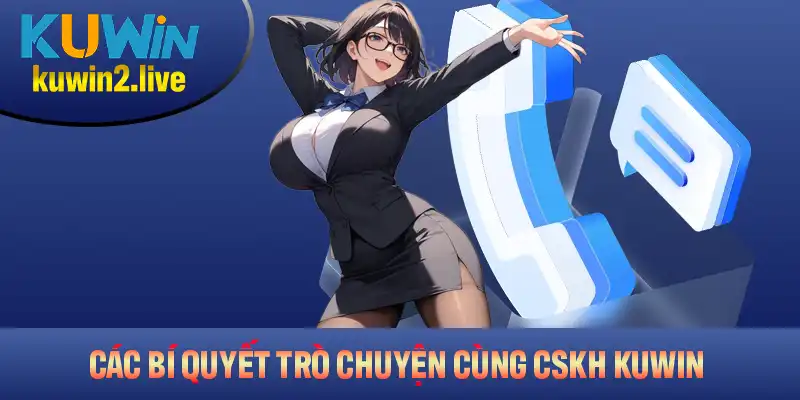 Các bí quyết trò chuyện cùng CSKH Kuwin siêu hiệu quả của nhà cái