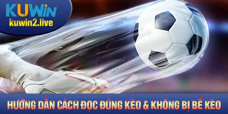 Hướng dẫn cách đọc đúng kèo và không bị bể kèo