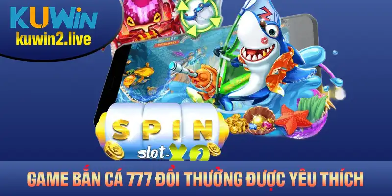 Những điểm đặc biệt khiến game bắn cá 777 Đổi Thưởng luôn được yêu thích