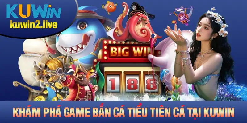 Khám phá game bắn cá Tiểu Tiên Cá tại Kuwin với những điều thú vị nhất
