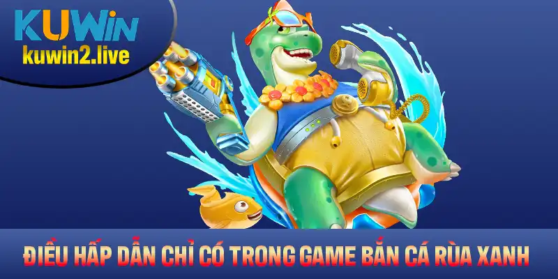 Những điều hấp dẫn chỉ có trong game bắn cá Rùa Xanh tại nhà cái Kuwin