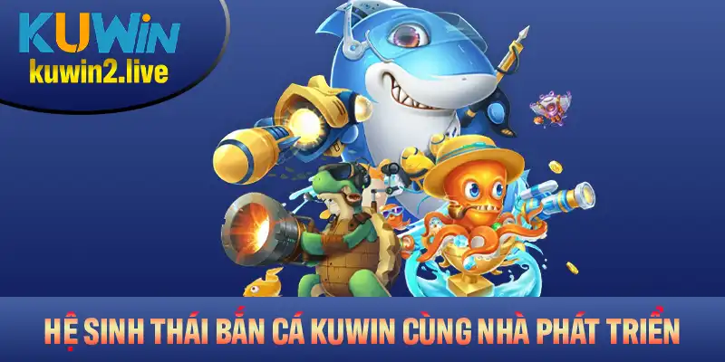 Khám phá hệ sinh thái bắn cá Kuwin cùng nhà phát triển