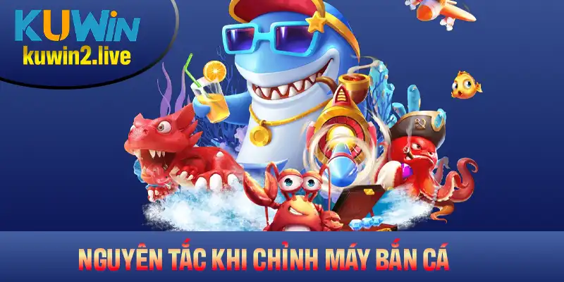 Các nguyên tắc quan trọng khi chỉnh máy bắn cá mà bạn nên nhớ