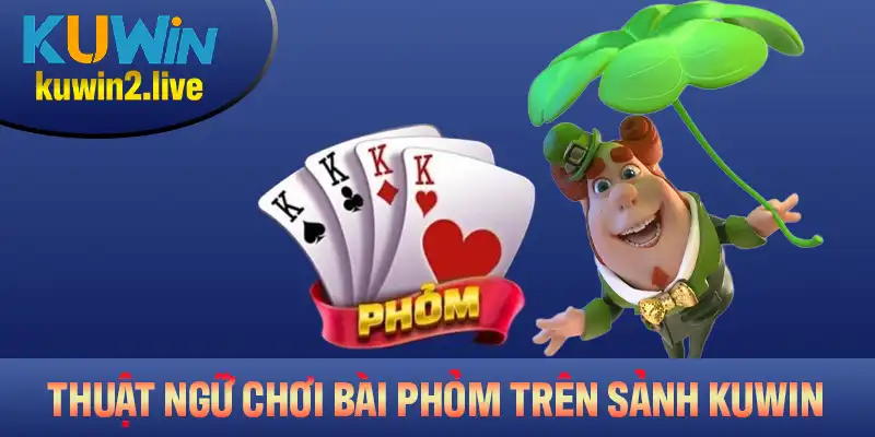 Các thuật ngữ quan trọng khi tham gia bài Phỏm trên sảnh Kuwin